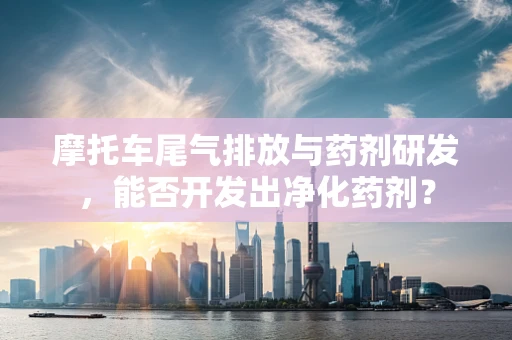 摩托车尾气排放与药剂研发，能否开发出净化药剂？