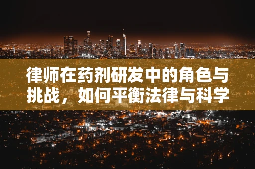 律师在药剂研发中的角色与挑战，如何平衡法律与科学的边界？