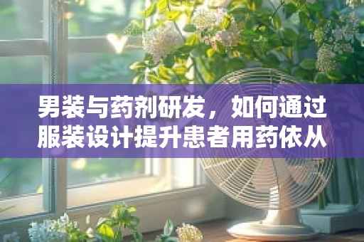 男装与药剂研发，如何通过服装设计提升患者用药依从性？