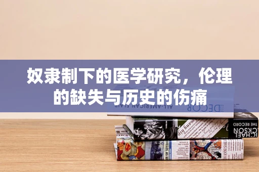 奴隶制下的医学研究，伦理的缺失与历史的伤痛