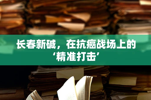 长春新碱，在抗癌战场上的‘精准打击’