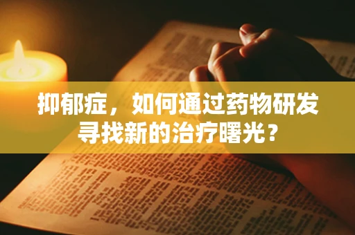 抑郁症，如何通过药物研发寻找新的治疗曙光？