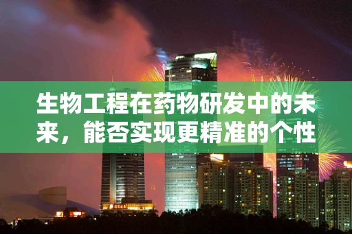 生物工程在药物研发中的未来，能否实现更精准的个性化治疗？