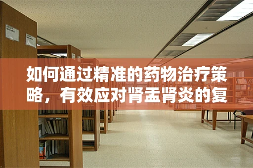如何通过精准的药物治疗策略，有效应对肾盂肾炎的复发挑战？