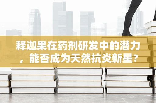释迦果在药剂研发中的潜力，能否成为天然抗炎新星？