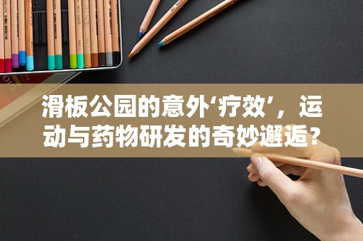 滑板公园的意外‘疗效’，运动与药物研发的奇妙邂逅？