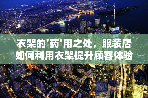 衣架的‘药’用之处，服装店如何利用衣架提升顾客体验？