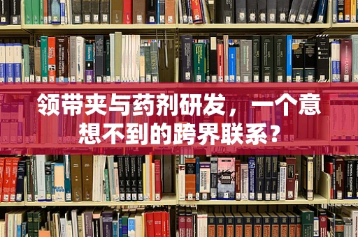 领带夹与药剂研发，一个意想不到的跨界联系？