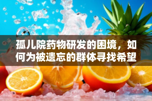 孤儿院药物研发的困境，如何为被遗忘的群体寻找希望之光？