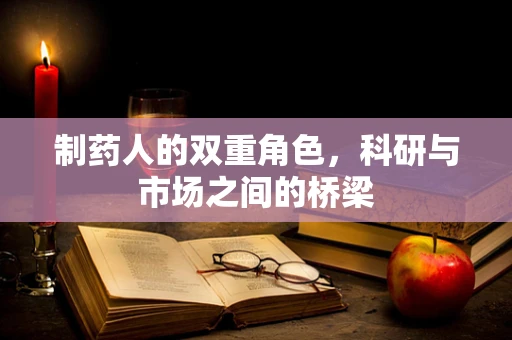 制药人的双重角色，科研与市场之间的桥梁