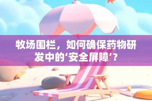 牧场围栏，如何确保药物研发中的‘安全屏障’？