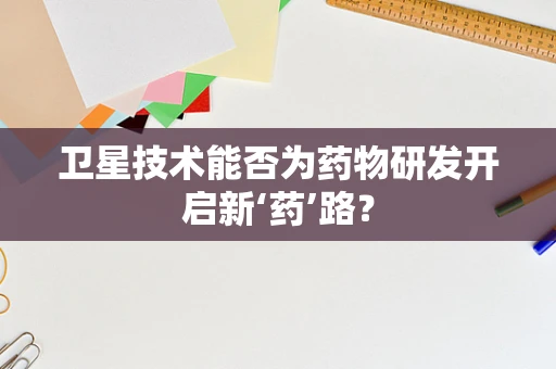 卫星技术能否为药物研发开启新‘药’路？