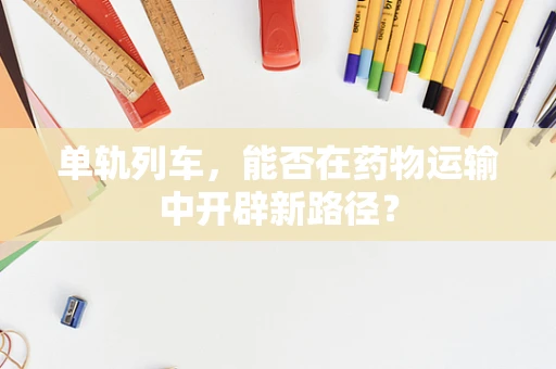 单轨列车，能否在药物运输中开辟新路径？