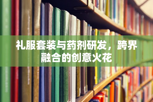 礼服套装与药剂研发，跨界融合的创意火花