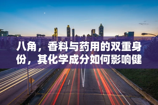 八角，香料与药用的双重身份，其化学成分如何影响健康？