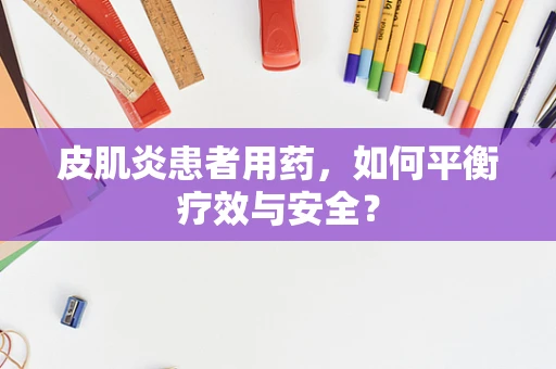 皮肌炎患者用药，如何平衡疗效与安全？