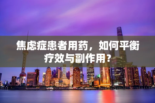 焦虑症患者用药，如何平衡疗效与副作用？