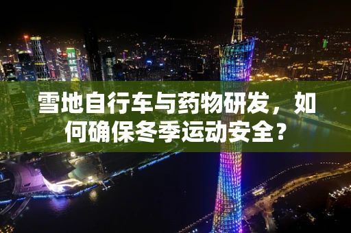雪地自行车与药物研发，如何确保冬季运动安全？