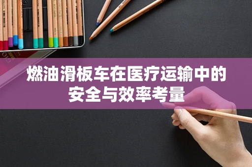 燃油滑板车在医疗运输中的安全与效率考量