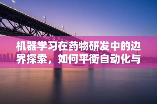 机器学习在药物研发中的边界探索，如何平衡自动化与个性化？