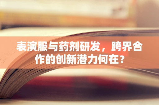 表演服与药剂研发，跨界合作的创新潜力何在？