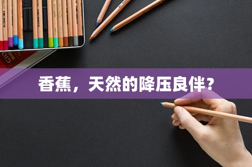 香蕉，天然的降压良伴？