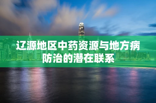 辽源地区中药资源与地方病防治的潜在联系