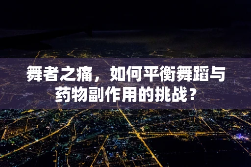 舞者之痛，如何平衡舞蹈与药物副作用的挑战？