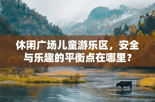 休闲广场儿童游乐区，安全与乐趣的平衡点在哪里？