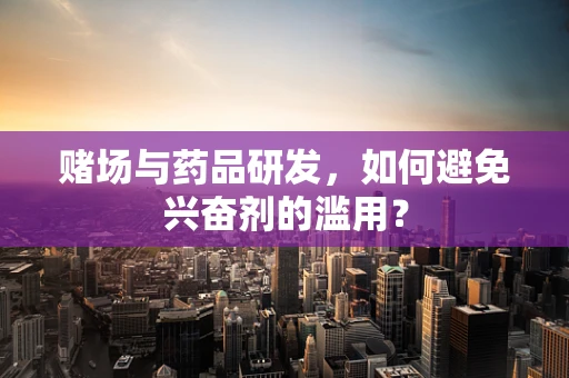 赌场与药品研发，如何避免兴奋剂的滥用？