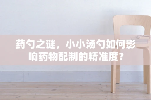 药勺之谜，小小汤勺如何影响药物配制的精准度？