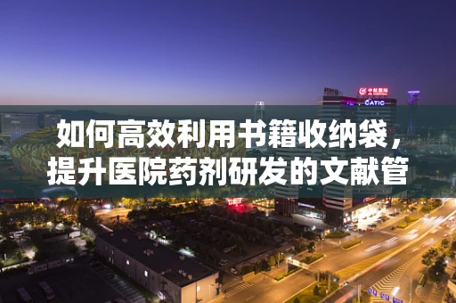 如何高效利用书籍收纳袋，提升医院药剂研发的文献管理？