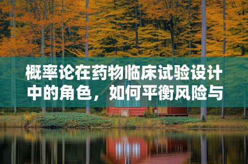 概率论在药物临床试验设计中的角色，如何平衡风险与效率？
