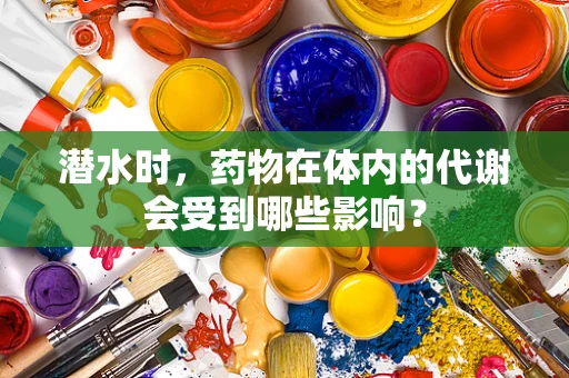 潜水时，药物在体内的代谢会受到哪些影响？