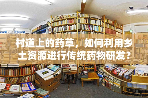 村道上的药草，如何利用乡土资源进行传统药物研发？