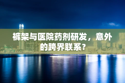 裤架与医院药剂研发，意外的跨界联系？