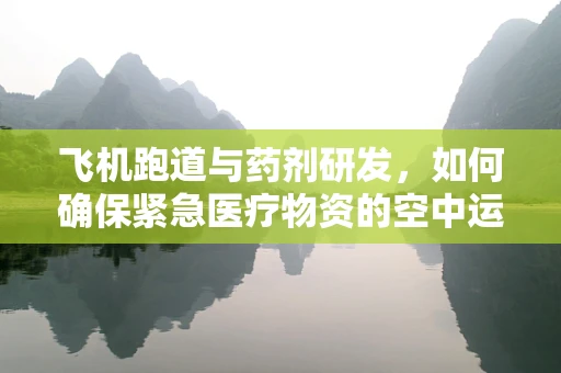 飞机跑道与药剂研发，如何确保紧急医疗物资的空中运输安全？