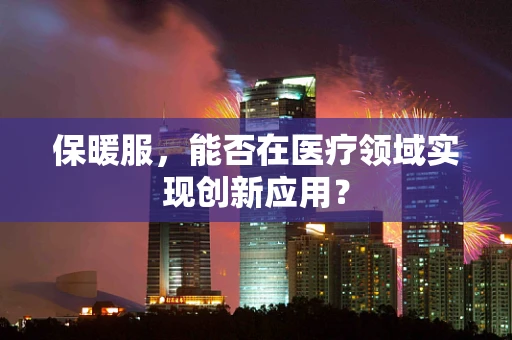 保暖服，能否在医疗领域实现创新应用？