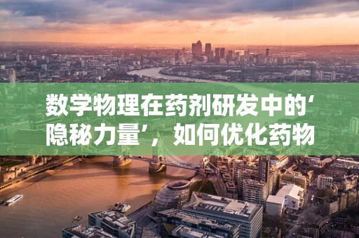 数学物理在药剂研发中的‘隐秘力量’，如何优化药物传输？