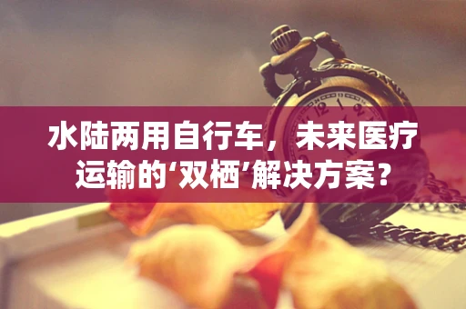 水陆两用自行车，未来医疗运输的‘双栖’解决方案？