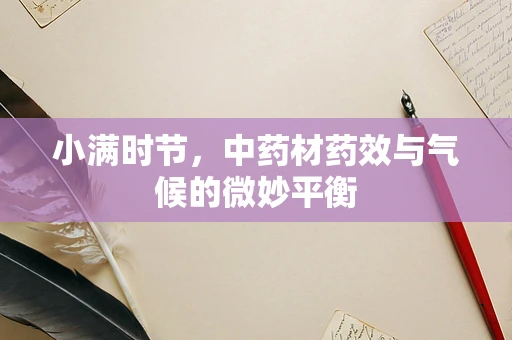 小满时节，中药材药效与气候的微妙平衡
