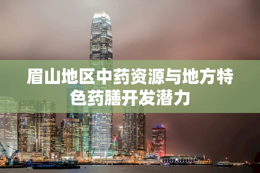 眉山地区中药资源与地方特色药膳开发潜力