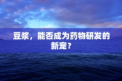 豆浆，能否成为药物研发的新宠？