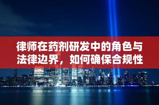 律师在药剂研发中的角色与法律边界，如何确保合规性？