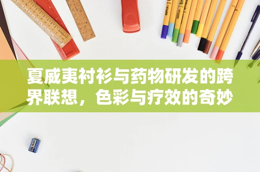 夏威夷衬衫与药物研发的跨界联想，色彩与疗效的奇妙关系？