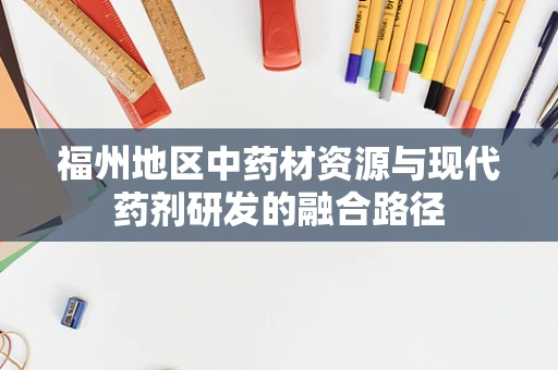 福州地区中药材资源与现代药剂研发的融合路径