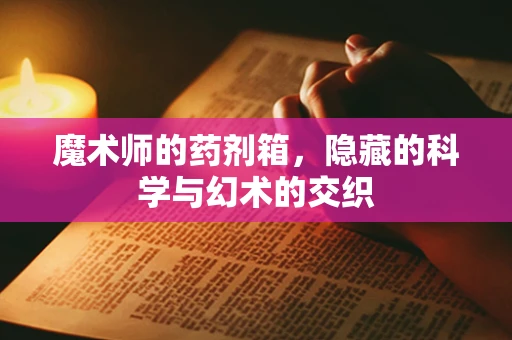 魔术师的药剂箱，隐藏的科学与幻术的交织