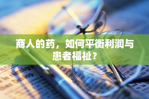商人的药，如何平衡利润与患者福祉？