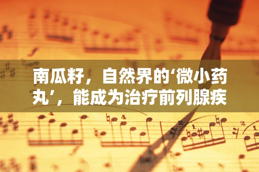 南瓜籽，自然界的‘微小药丸’，能成为治疗前列腺疾病的秘密武器吗？