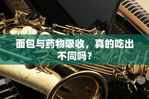 面包与药物吸收，真的吃出不同吗？